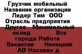 Грузчик мобильный › Название организации ­ Лидер Тим, ООО › Отрасль предприятия ­ Другое › Минимальный оклад ­ 14 000 - Все города Работа » Вакансии   . Ненецкий АО,Носовая д.